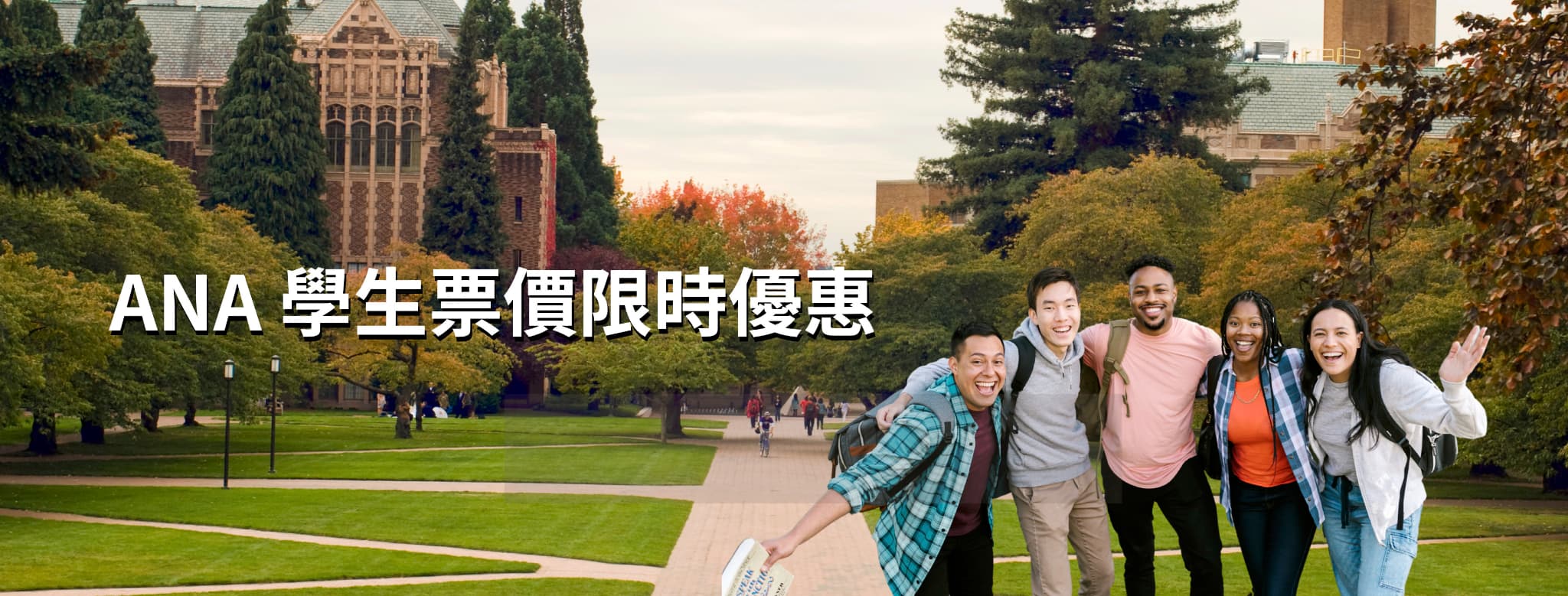Join "ANA Student Exclusive Deals!" program and you will receive exclusive benefits.
Get started to receive your student privileges!